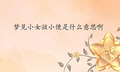 梦见小女孩小便是什么意思啊