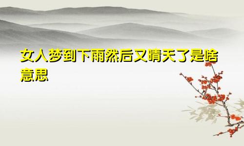 女人梦到下雨然后又晴天了是啥意思