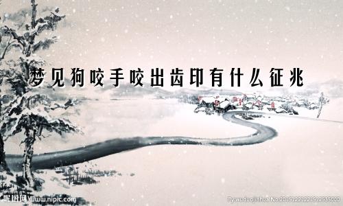梦见狗咬手咬出齿印有什么征兆