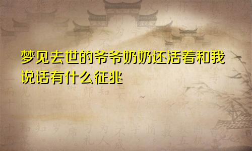梦见去世的爷爷奶奶还活着和我说话有什么征兆