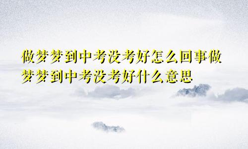 做梦梦到中考没考好怎么回事做梦梦到中考没考好什么意思
