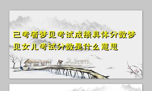 已考者梦见考试成绩具体分数梦见女儿考试分数是什么意思