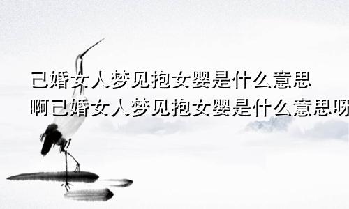 已婚女人梦见抱女婴是什么意思啊已婚女人梦见抱女婴是什么意思呀