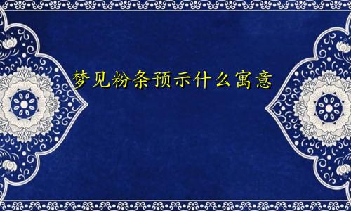 梦见粉条预示什么寓意