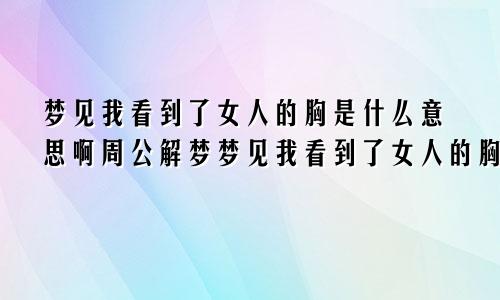 梦见我看到了女人的胸是什么意思啊周公解梦梦见我看到了女人的胸是什么意思啊