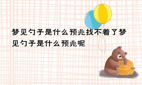 梦见勺子是什么预兆找不着了梦见勺子是什么预兆呢