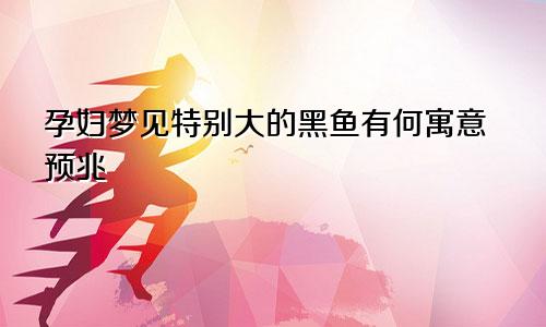 孕妇梦见特别大的黑鱼有何寓意预兆