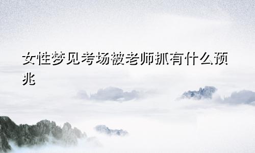 女性梦见考场被老师抓有什么预兆