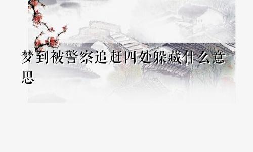 梦到被警察追赶四处躲藏什么意思