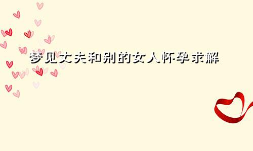 梦见丈夫和别的女人怀孕求解