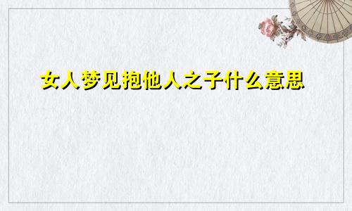 女人梦见抱他人之子什么意思