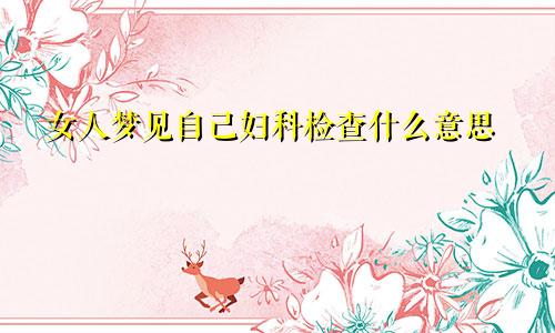 女人梦见自己妇科检查什么意思