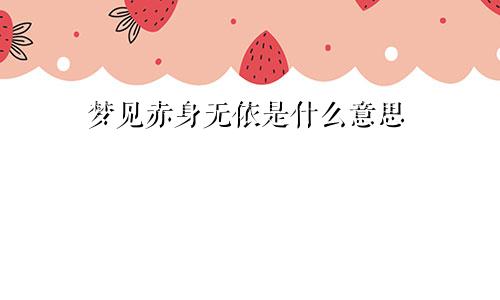 梦见赤身无依是什么意思