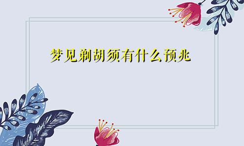 梦见剃胡须有什么预兆