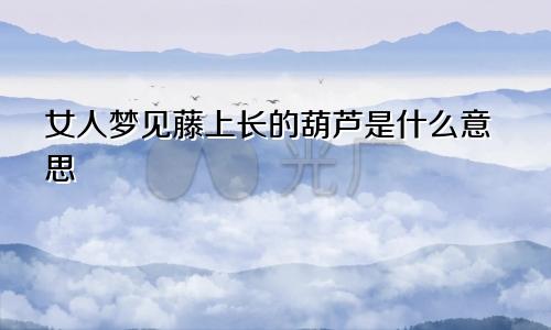 女人梦见藤上长的葫芦是什么意思