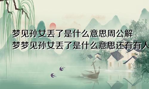 梦见孙女丢了是什么意思周公解梦梦见孙女丢了是什么意思还有有人给钱是什么意思