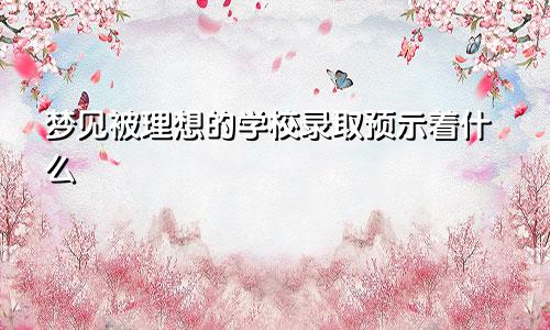 梦见被理想的学校录取预示着什么