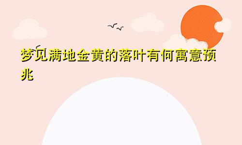 梦见满地金黄的落叶有何寓意预兆