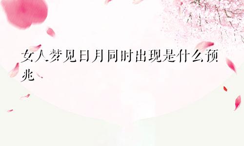 女人梦见日月同时出现是什么预兆