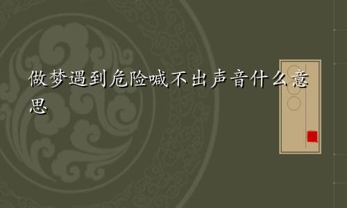 做梦遇到危险喊不出声音什么意思