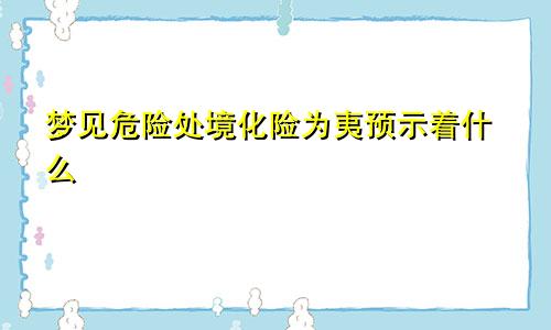 梦见危险处境化险为夷预示着什么
