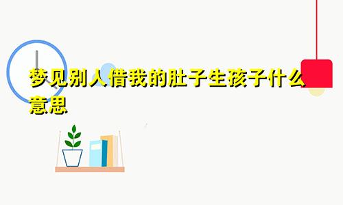 梦见别人借我的肚子生孩子什么意思