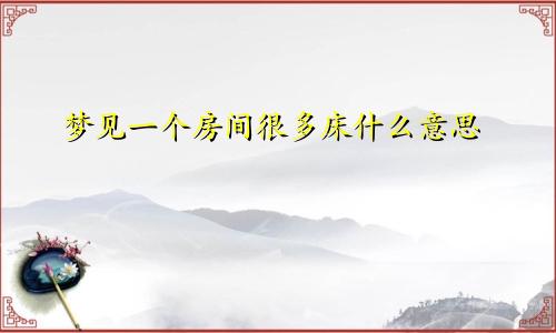 梦见一个房间很多床什么意思