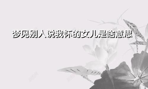 梦见别人说我怀的女儿是啥意思