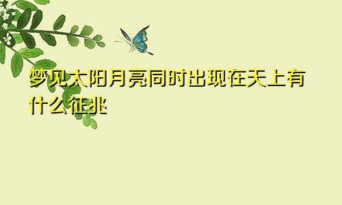 梦见太阳月亮同时出现在天上有什么征兆