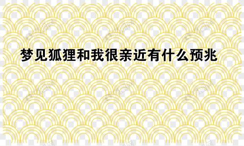 梦见狐狸和我很亲近有什么预兆