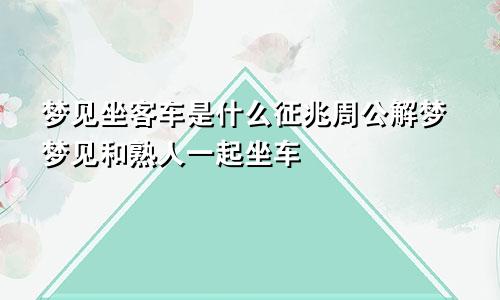 梦见坐客车是什么征兆周公解梦梦见和熟人一起坐车