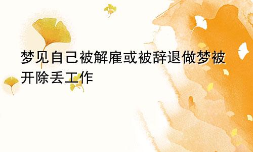 梦见自己被解雇或被辞退做梦被开除丢工作