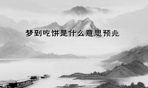 梦到吃饼是什么意思预兆