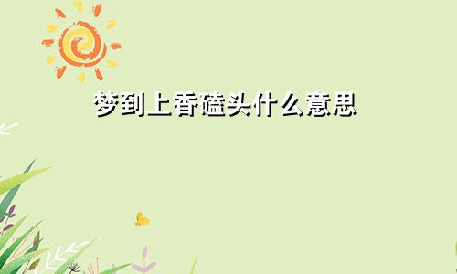 梦到上香磕头什么意思