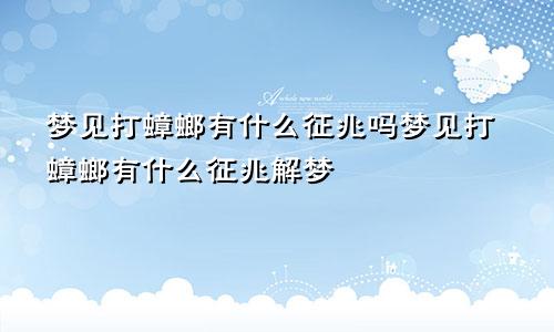 梦见打蟑螂有什么征兆吗梦见打蟑螂有什么征兆解梦