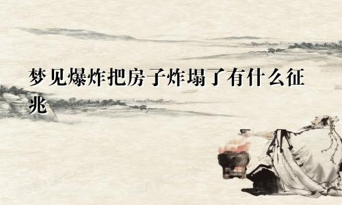 梦见爆炸把房子炸塌了有什么征兆