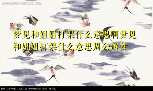 梦见和姐姐打架什么意思啊梦见和姐姐打架什么意思周公解梦