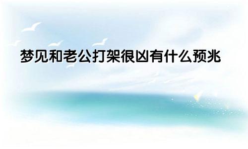 梦见和老公打架很凶有什么预兆