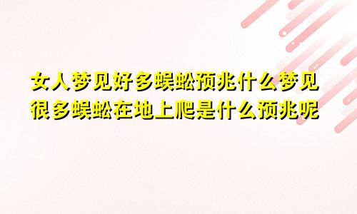 女人梦见好多蜈蚣预兆什么梦见很多蜈蚣在地上爬是什么预兆呢