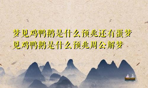 梦见鸡鸭鹅是什么预兆还有蛋梦见鸡鸭鹅是什么预兆周公解梦