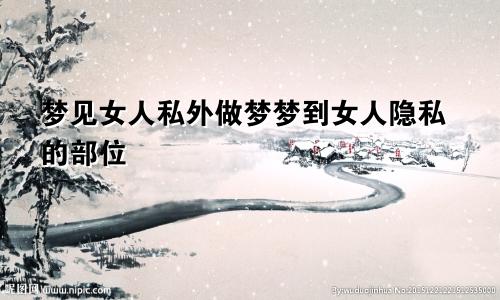 梦见女人私外做梦梦到女人隐私的部位