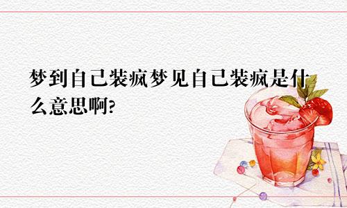 梦到自己装疯梦见自己装疯是什么意思啊?