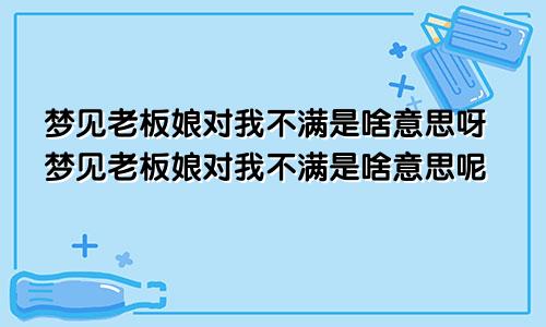 梦见老板娘对我不满是啥意思呀梦见老板娘对我不满是啥意思呢