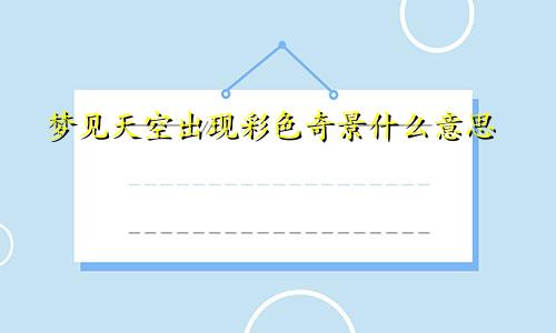 梦见天空出现彩色奇景什么意思