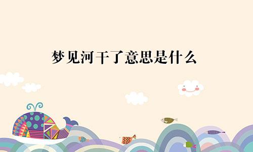梦见河干了意思是什么