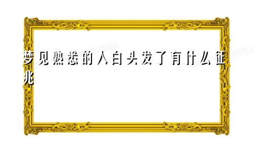 梦见熟悉的人白头发了有什么征兆