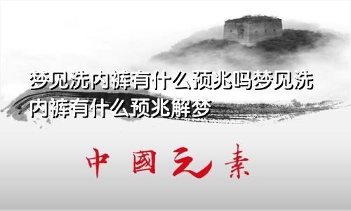梦见洗内裤有什么预兆吗梦见洗内裤有什么预兆解梦