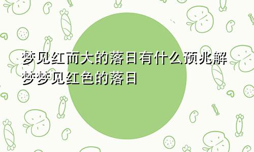 梦见红而大的落日有什么预兆解梦梦见红色的落日