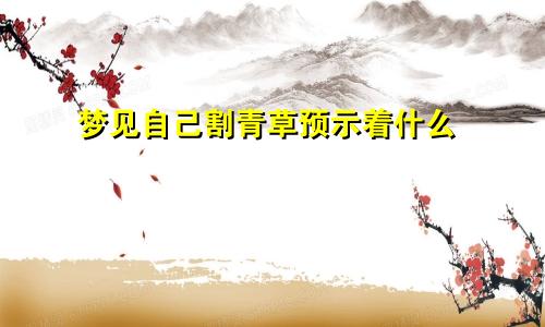 梦见自己割青草预示着什么