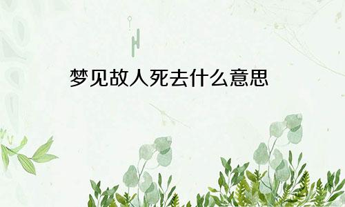 梦见故人死去什么意思